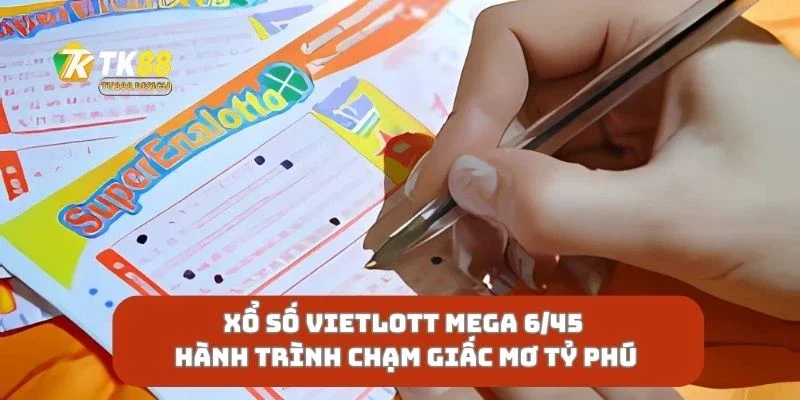 Xổ số Vietlott Mega 6/45 Hành Trình Chạm Giấc Mơ Tỷ Phú