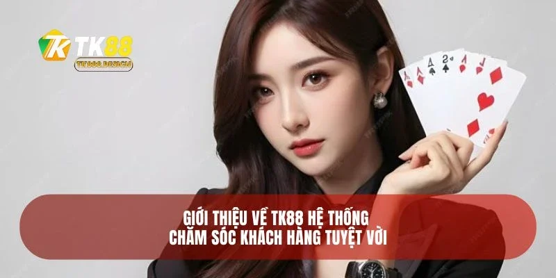 Giới Thiệu Về TK88 3 Giới thiệu về TK88 hệ thống chăm sóc khách hàng tuyệt vời