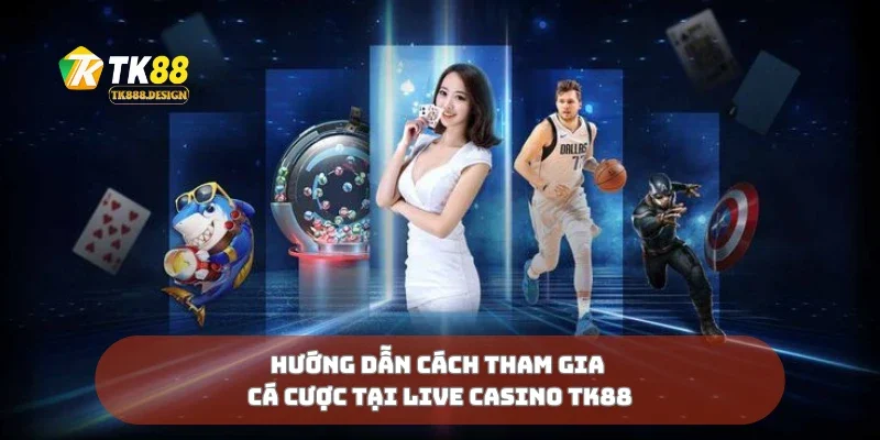 Hướng dẫn cách tham gia cá cược tại live casino TK88