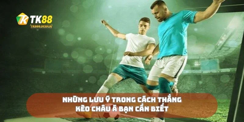 Cách Thắng Kèo Châu Á Từ Dân Chơi Lão Luyện Chia Sẻ 3 Những lưu ý trong cách thắng kèo châu Á bạn cần biết