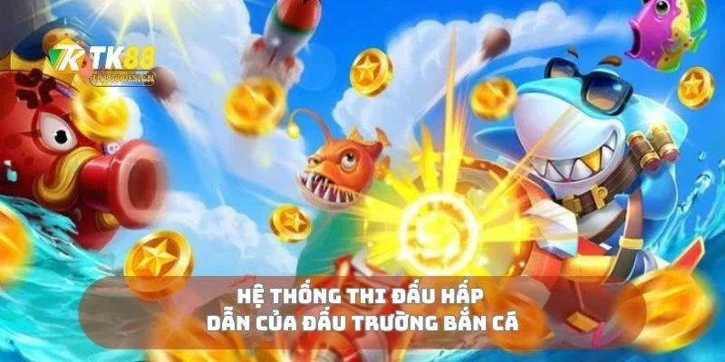 Hệ thống thi đấu hấp dẫn của đấu trường bắn cá