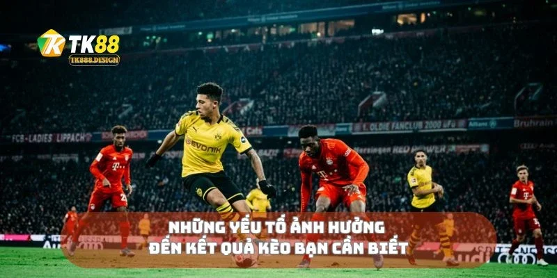Những yếu tố ảnh hưởng đến kết quả kèo bạn cần biết